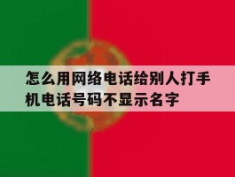 怎么用网络电话给别人打手机电话号码不显示名字的简单介绍