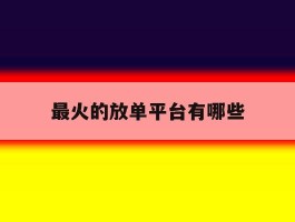 关于最火的放单平台有哪些的信息