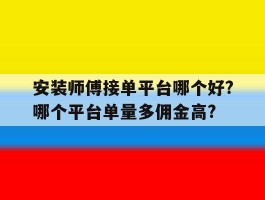 包含安装师傅接单平台哪个好?哪个平台单量多佣金高?的词条