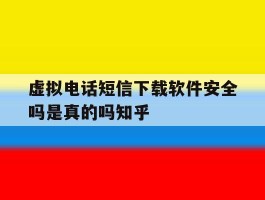 包含虚拟电话短信下载软件安全吗是真的吗知乎的词条