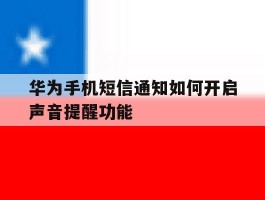 华为手机短信通知如何开启声音提醒功能的简单介绍