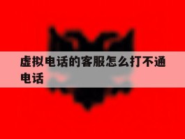 虚拟电话的客服怎么打不通电话