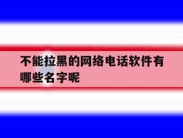 不能拉黑的网络电话软件有哪些名字呢