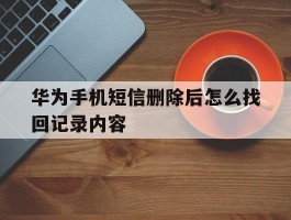 华为手机短信删除后怎么找回记录内容