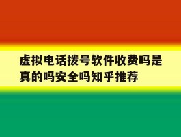 关于虚拟电话拨号软件收费吗是真的吗安全吗知乎推荐的信息
