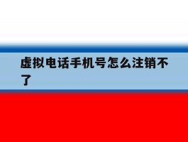 虚拟电话手机号怎么注销不了