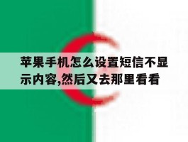 包含苹果手机怎么设置短信不显示内容,然后又去那里看看的词条