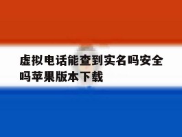 虚拟电话能查到实名吗安全吗苹果版本下载的简单介绍