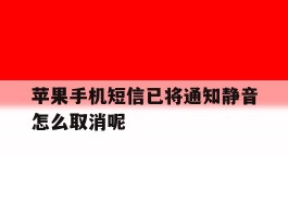 包含苹果手机短信已将通知静音怎么取消呢的词条