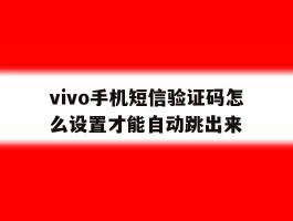vivo手机短信验证码怎么设置才能自动跳出来