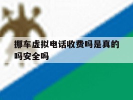 关于挪车虚拟电话收费吗是真的吗安全吗的信息