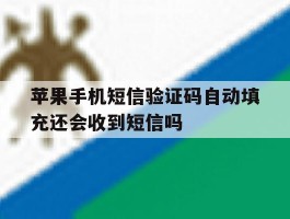 苹果手机短信验证码自动填充还会收到短信吗