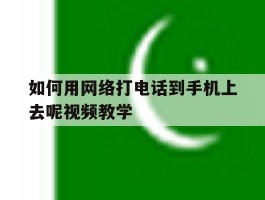如何用网络打电话到手机上去呢视频教学的简单介绍