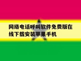 网络电话呼叫软件免费版在线下载安装苹果手机的简单介绍