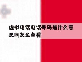 关于虚拟电话电话号码是什么意思啊怎么查看的信息