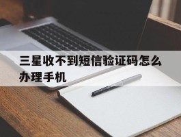 三星收不到短信验证码怎么办理手机