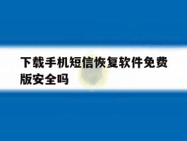 下载手机短信恢复软件免费版安全吗
