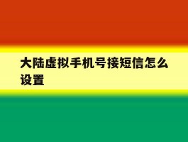 大陆虚拟手机号接短信怎么设置