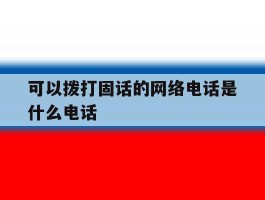可以拨打固话的网络电话是什么电话