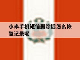 小米手机短信删除后怎么恢复记录呢