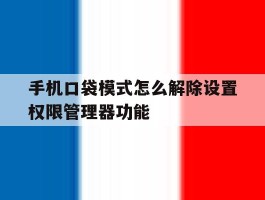 包含手机口袋模式怎么解除设置权限管理器功能的词条