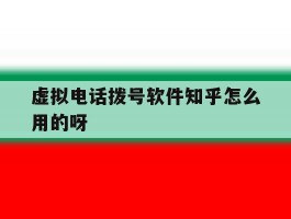 包含虚拟电话拨号软件知乎怎么用的呀的词条
