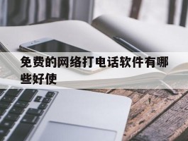 免费的网络打电话软件有哪些好使