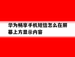 华为畅享手机短信怎么在屏幕上方显示内容