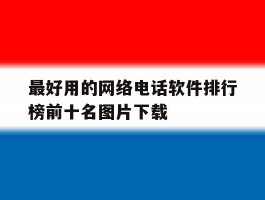 最好用的网络电话软件排行榜前十名图片下载的简单介绍