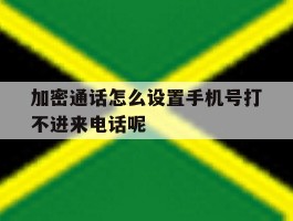 加密通话怎么设置手机号打不进来电话呢的简单介绍