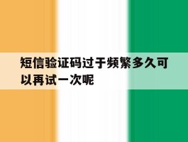 关于短信验证码过于频繁多久可以再试一次呢的信息