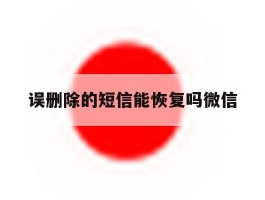 误删除的短信能恢复吗微信