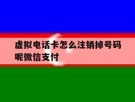 虚拟电话卡怎么注销掉号码呢微信支付