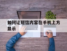 如何让短信内容在手机上方显示