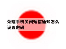 荣耀手机关闭短信通知怎么设置密码