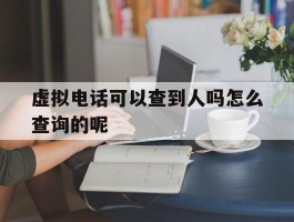 虚拟电话可以查到人吗怎么查询的呢的简单介绍