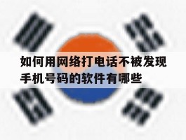 如何用网络打电话不被发现手机号码的软件有哪些的简单介绍