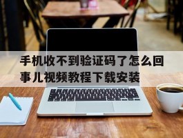 手机收不到验证码了怎么回事儿视频教程下载安装的简单介绍