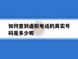 如何查到虚拟电话的真实号码是多少呢