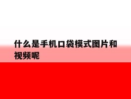 什么是手机口袋模式图片和视频呢