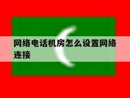 网络电话机房怎么设置网络连接