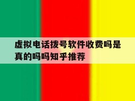 虚拟电话拨号软件收费吗是真的吗吗知乎推荐的简单介绍