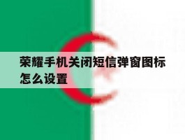 荣耀手机关闭短信弹窗图标怎么设置