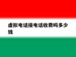 虚拟电话接电话收费吗多少钱