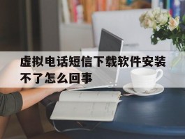 虚拟电话短信下载软件安装不了怎么回事