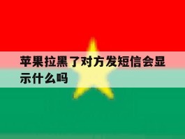 苹果拉黑了对方发短信会显示什么吗