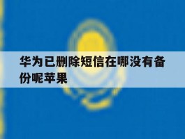 华为已删除短信在哪没有备份呢苹果