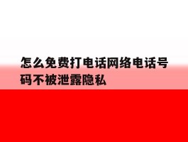 怎么免费打电话网络电话号码不被泄露隐私