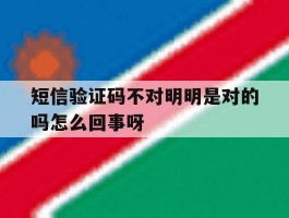 关于短信验证码不对明明是对的吗怎么回事呀的信息