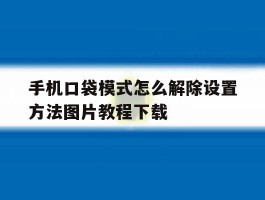 手机口袋模式怎么解除设置方法图片教程下载的简单介绍